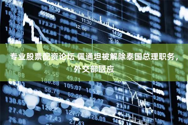 专业股票配资论坛 佩通坦被解除泰国总理职务，外交部回应