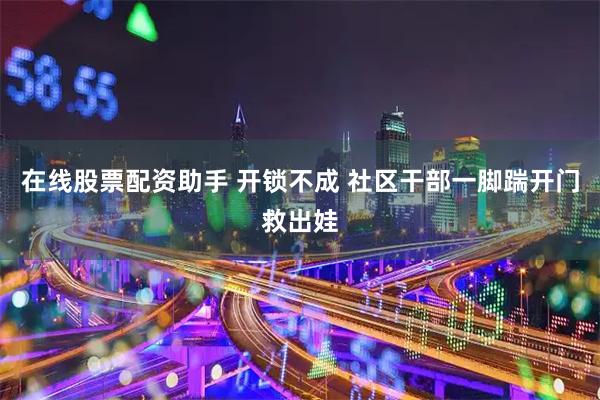 在线股票配资助手 开锁不成 社区干部一脚踹开门救出娃