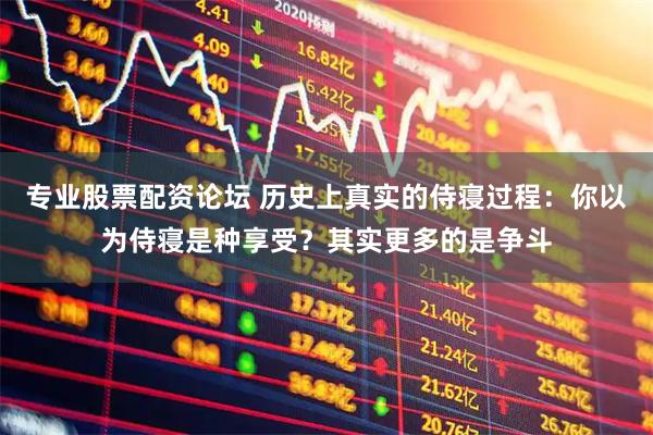 专业股票配资论坛 历史上真实的侍寝过程：你以为侍寝是种享受？其实更多的是争斗