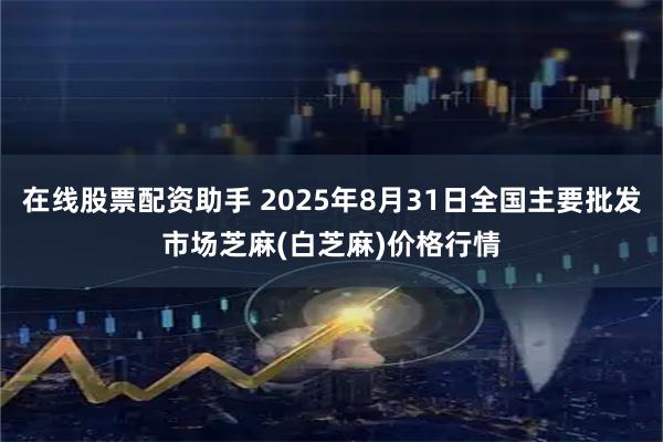 在线股票配资助手 2025年8月31日全国主要批发市场芝麻(白芝麻)价格行情