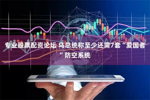 专业股票配资论坛 乌总统称至少还需7套“爱国者”防空系统
