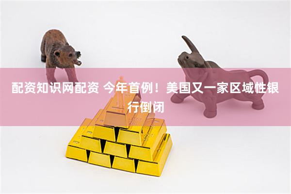 配资知识网配资 今年首例！美国又一家区域性银行倒闭