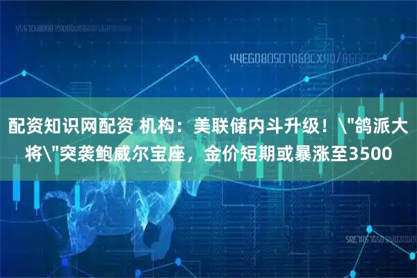 配资知识网配资 机构：美联储内斗升级！