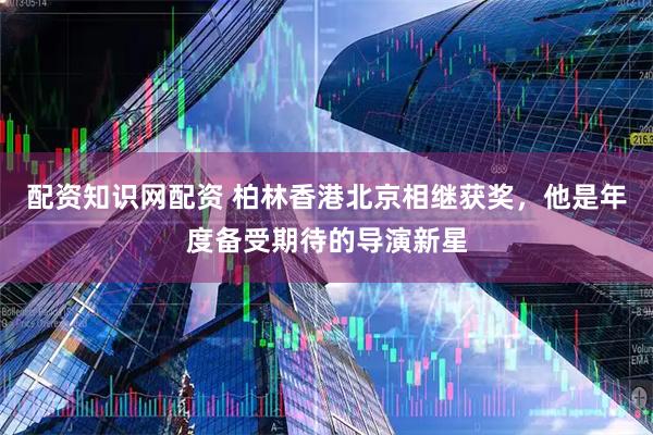 配资知识网配资 柏林香港北京相继获奖，他是年度备受期待的导演新星