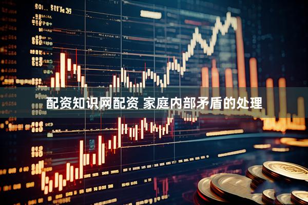 配资知识网配资 家庭内部矛盾的处理