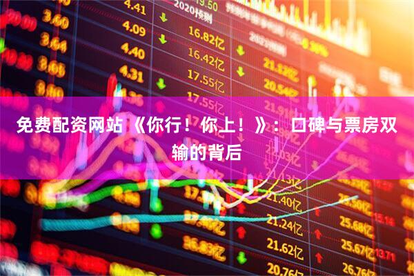 免费配资网站 《你行！你上！》：口碑与票房双输的背后