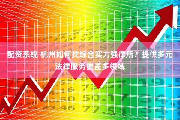 配资系统 杭州如何找综合实力强律所？提供多元法律服务覆盖多领域