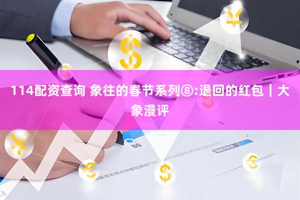 114配资查询 象往的春节系列⑧:退回的红包｜大象漫评