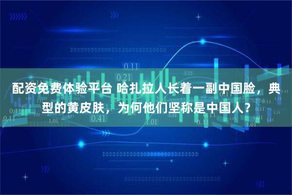 配资免费体验平台 哈扎拉人长着一副中国脸，典型的黄皮肤，为何他们坚称是中国人？