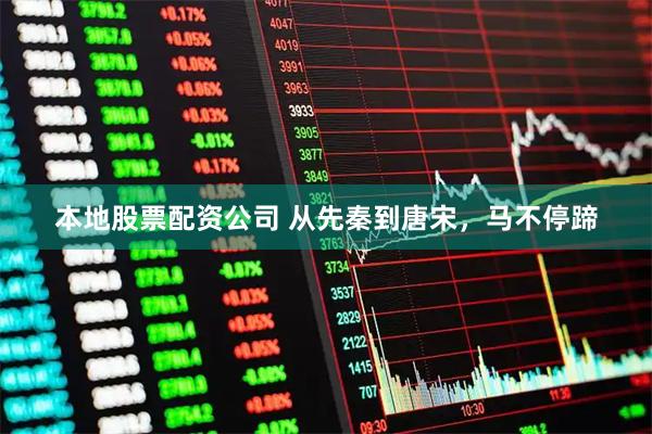 本地股票配资公司 从先秦到唐宋，马不停蹄