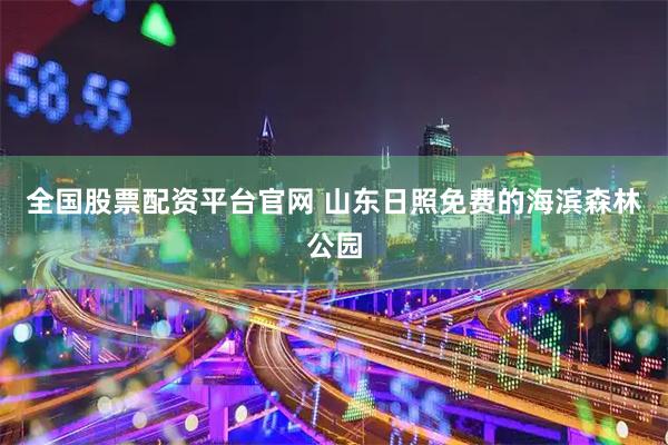 全国股票配资平台官网 山东日照免费的海滨森林公园