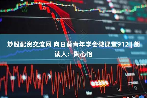 炒股配资交流网 向日葵青年学会微课堂912 | 朗读人：陶心怡