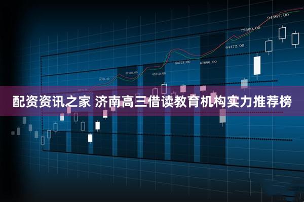 配资资讯之家 济南高三借读教育机构实力推荐榜