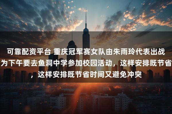 可靠配资平台 重庆冠军赛女队由朱雨玲代表出战，莎莎缺席是因为下午要去鱼洞中学参加校园活动，这样安排既节省时间又避免冲突