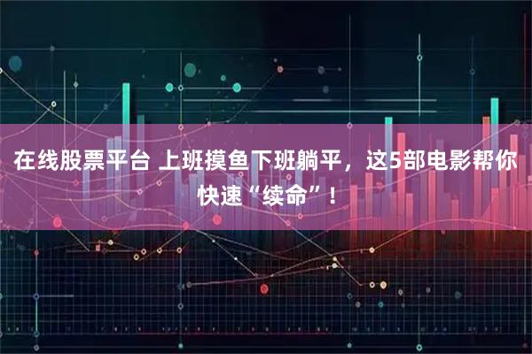 在线股票平台 上班摸鱼下班躺平，这5部电影帮你快速“续命”！