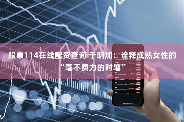股票114在线配资查询 于明加：诠释成熟女性的“毫不费力的时髦”