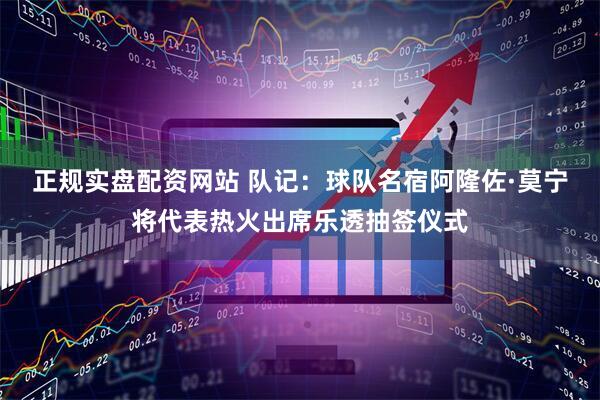 正规实盘配资网站 队记：球队名宿阿隆佐·莫宁将代表热火出席乐透抽签仪式