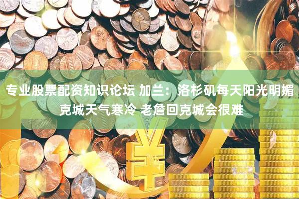 专业股票配资知识论坛 加兰：洛杉矶每天阳光明媚 克城天气寒冷 老詹回克城会很难
